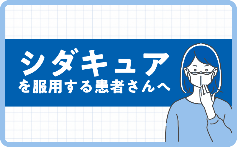 シダキュアを服用する患者さんへ